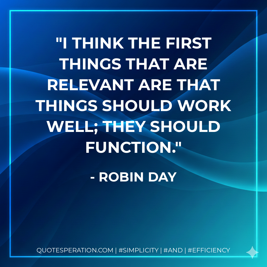 I think the first things that are relevant are that things should work well; they should function. - Robin Day