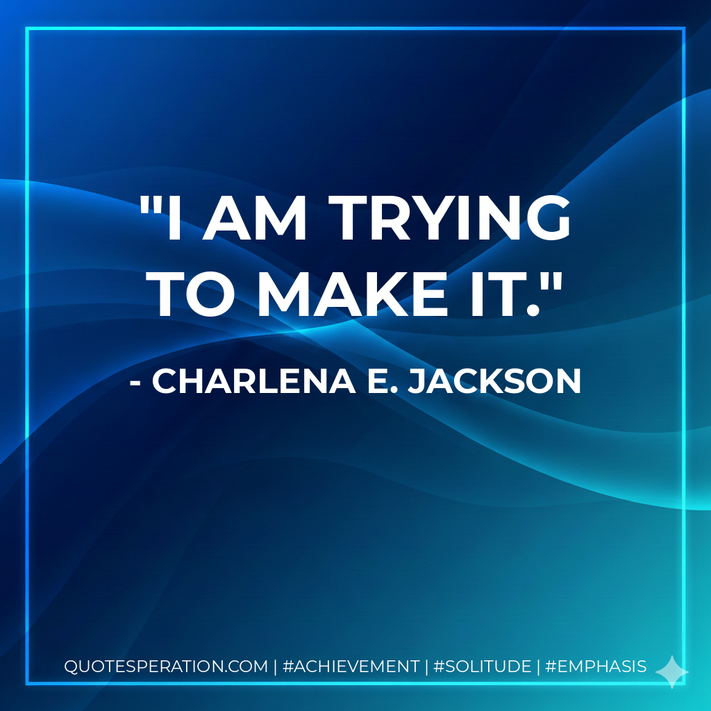 I am trying to make it. - Charlena E. Jackson