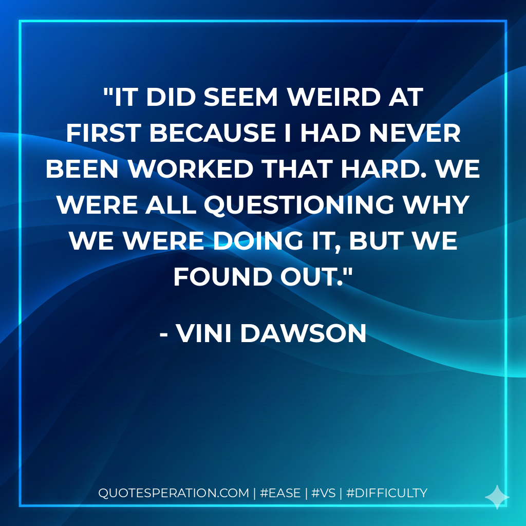 It did seem weird at first because I had never been worked that hard. We were all questioning why we were doing it, but we found out.