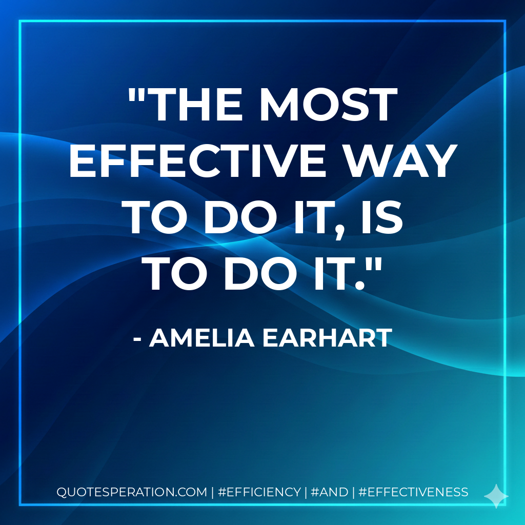 The most effective way to do it, is to do it. - Amelia Earhart