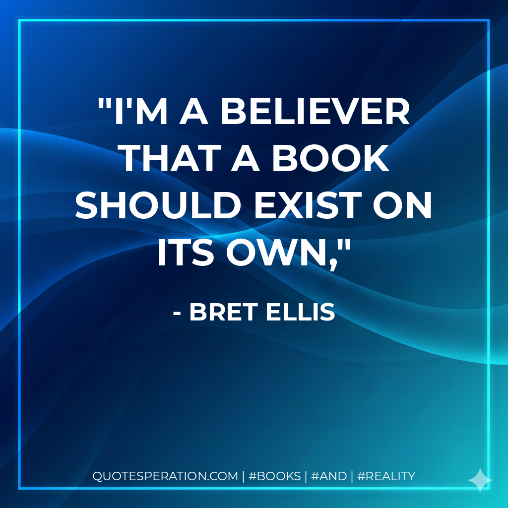 I'm a believer that a book should exist on its own, - Bret Ellis