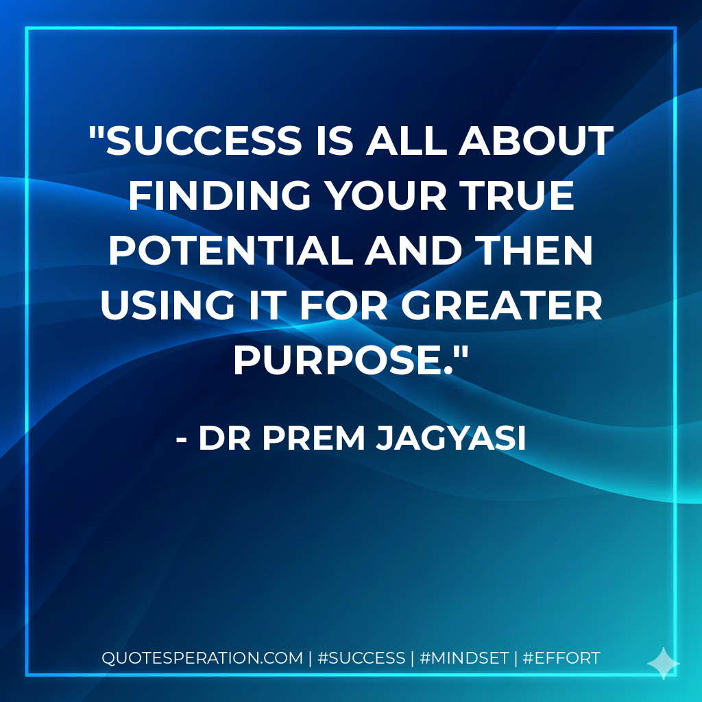 Success is all about finding your true potential and then using it for greater purpose. - Dr Prem Jagyasi