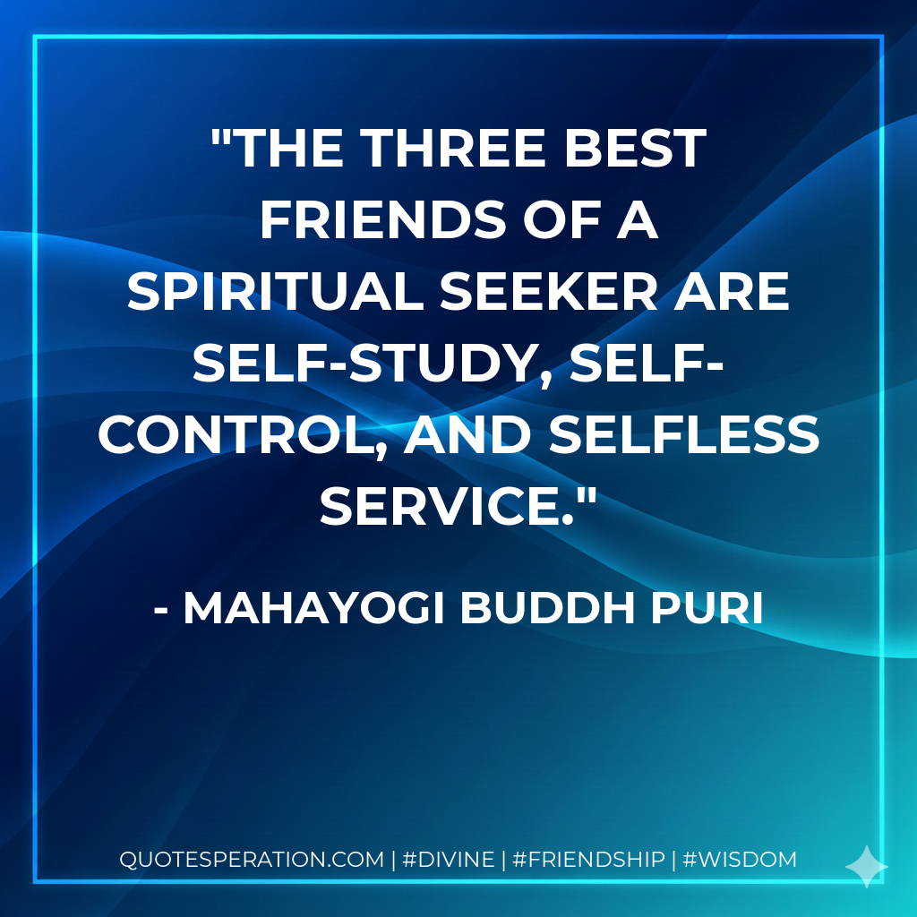 The three best friends of a spiritual seeker are self-study, self-control, and selfless service.