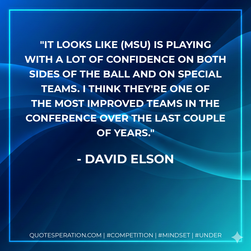 It looks like (MSU) is playing with a lot of confidence on both sides of the ball and on special teams. I think they're one of the most improved teams in the conference over the last couple of years.