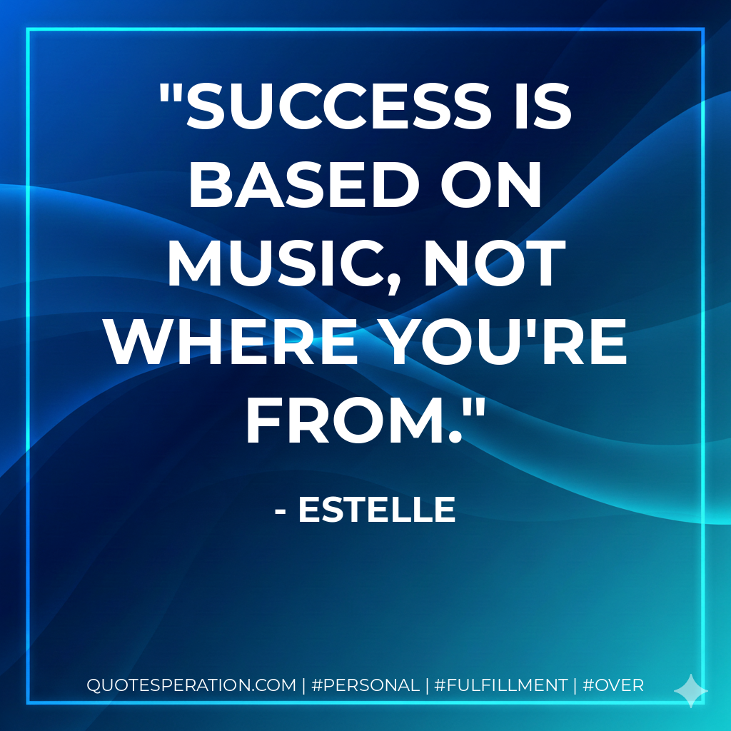 Success is based on music, not where you're from. - Estelle