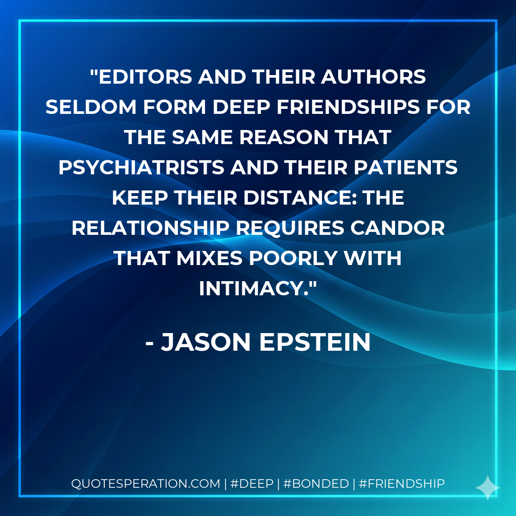 Editors and their authors seldom form deep friendships for the same reason that psychiatrists and their patients keep their distance: The relationship requires candor that mixes poorly with intimacy.