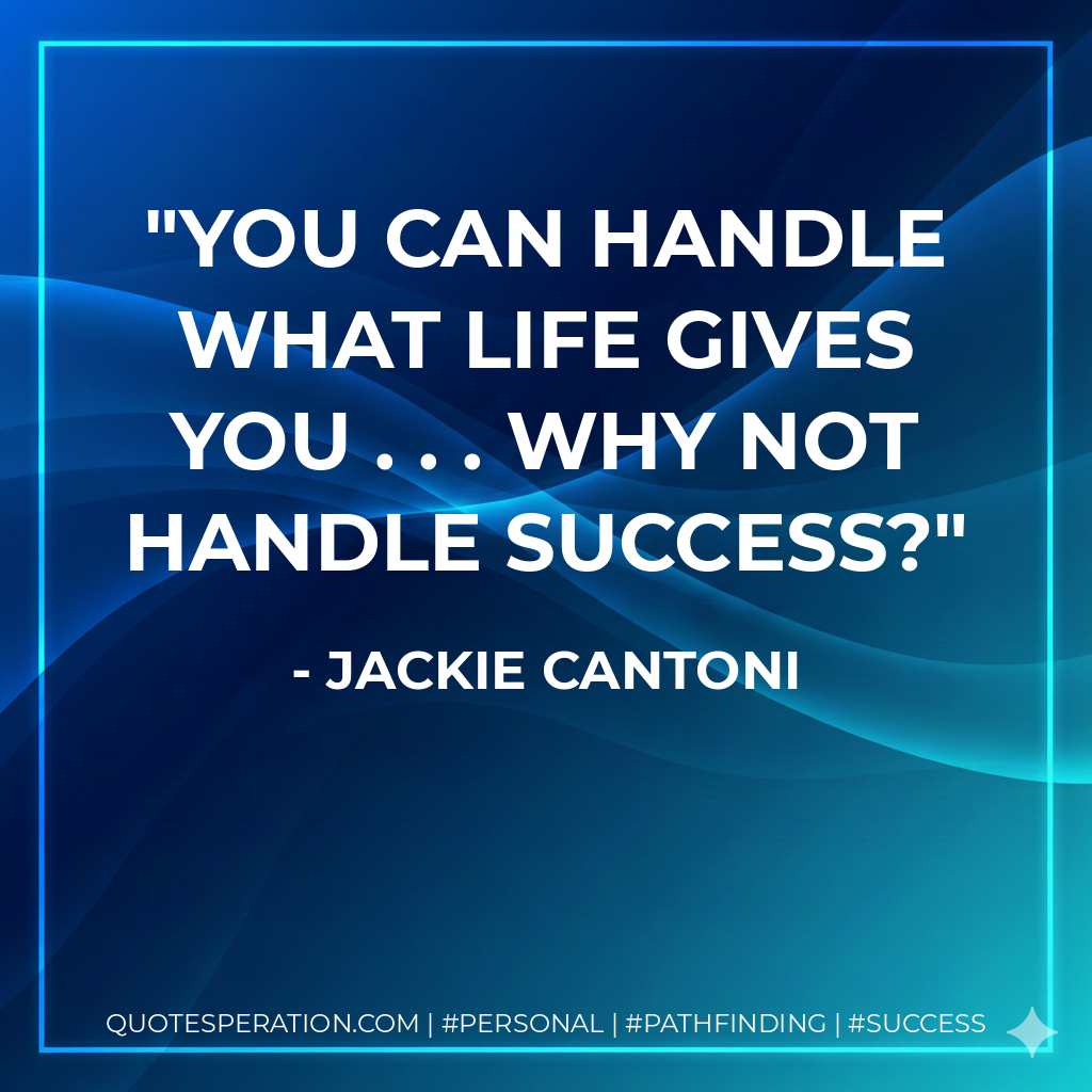 You can handle what life gives you . . . why not handle success? - Jackie Cantoni