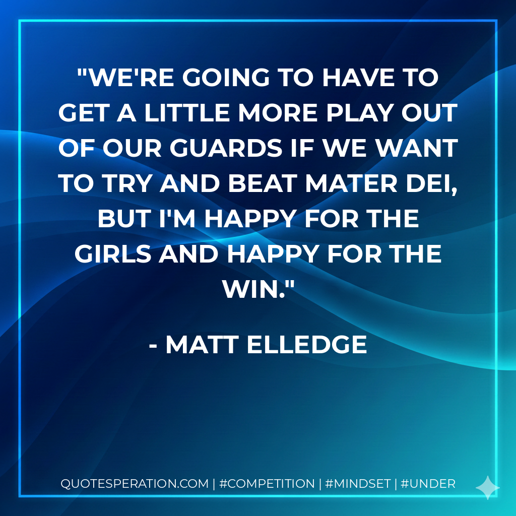 We're going to have to get a little more play out of our guards if we want to try and beat Mater Dei, but I'm happy for the girls and happy for the win.
