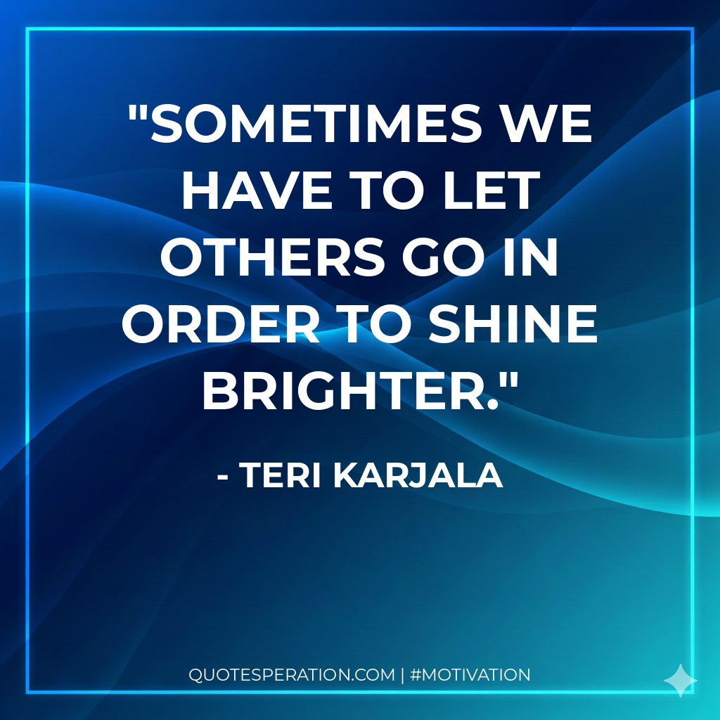 Sometimes we have to let others go in order to shine brighter.