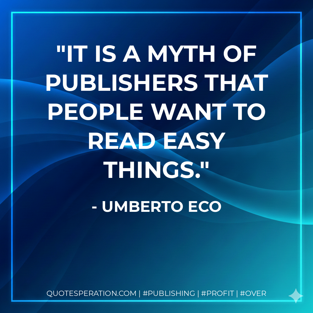 It is a myth of publishers that people want to read easy things. - Umberto Eco