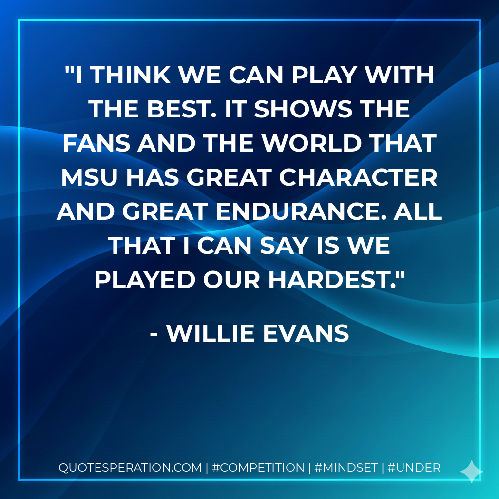 I think we can play with the best. It shows the fans and the world that MSU has great character and great endurance. All that I can say is we played our hardest.