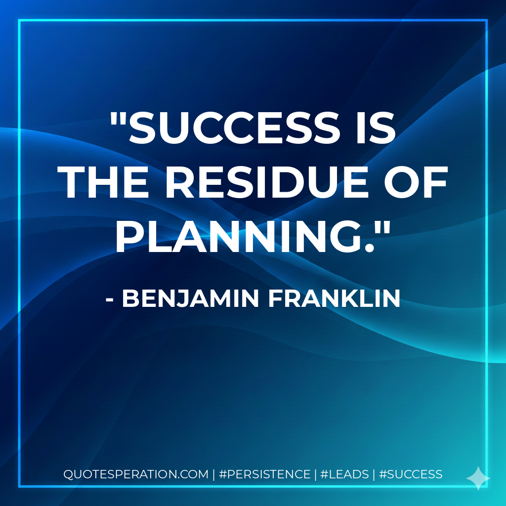 Success is the residue of planning. - Benjamin Franklin