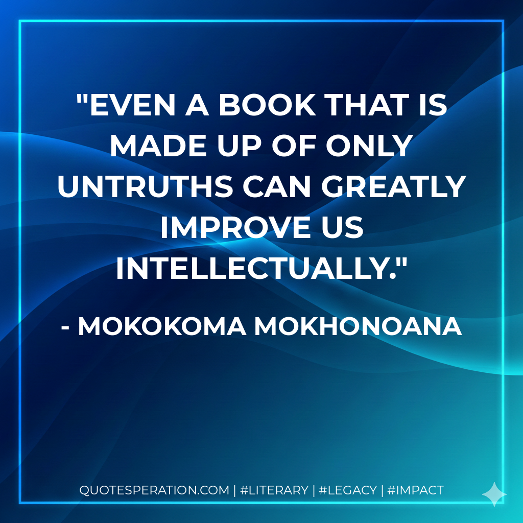 Even a book that is made up of only untruths can greatly improve us intellectually. - Mokokoma Mokhonoana