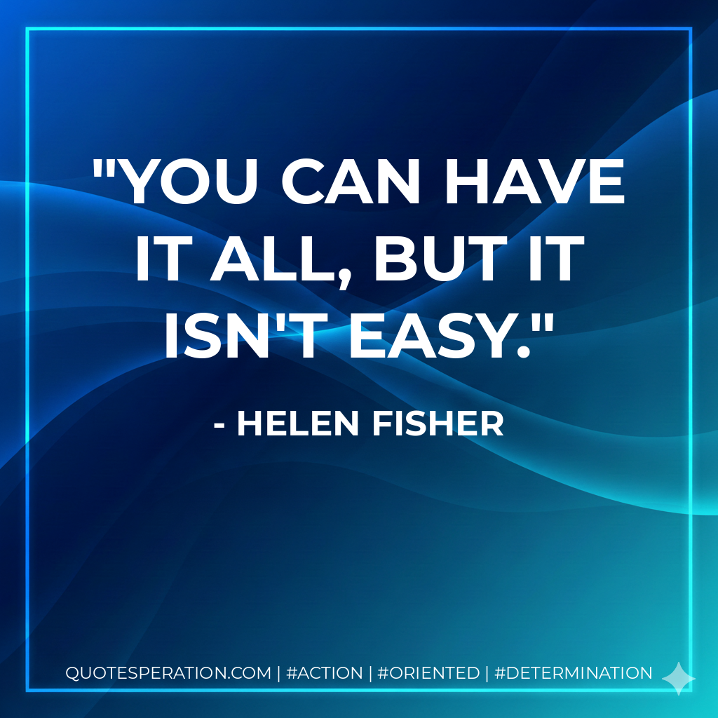 You can have it all, but it isn't easy. - helen fisher