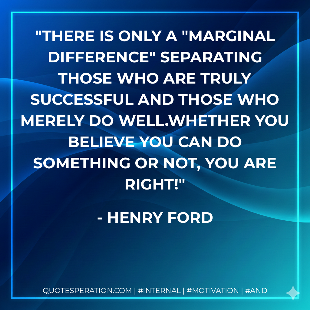 There is only a "marginal difference" separating those who are truly successful and those who merely do well.Whether you believe you can do something or not, you are right! - Henry Ford