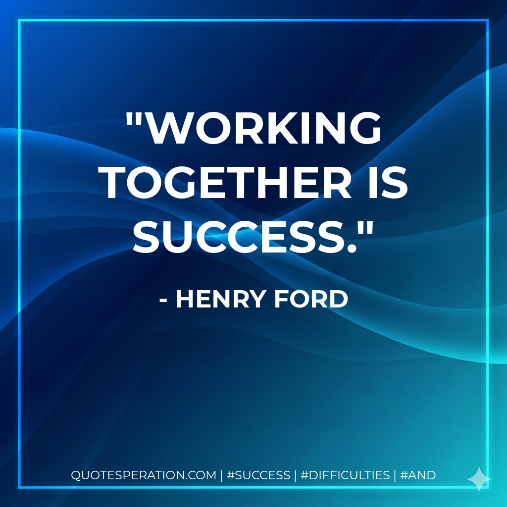 Working together is success. - Henry Ford