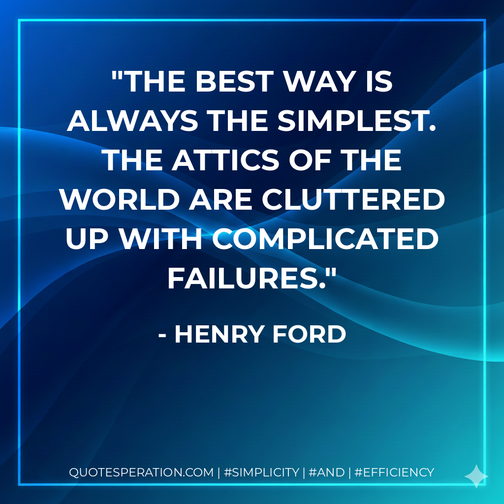 The best way is always the simplest. The attics of the world are cluttered up with complicated failures. - Henry Ford
