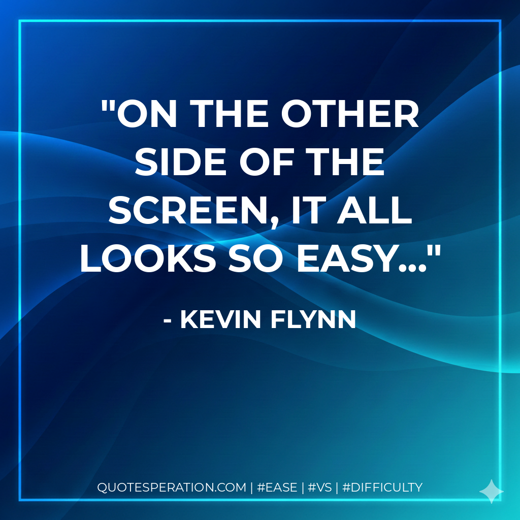 On the other side of the screen, it all looks so easy... - Kevin Flynn