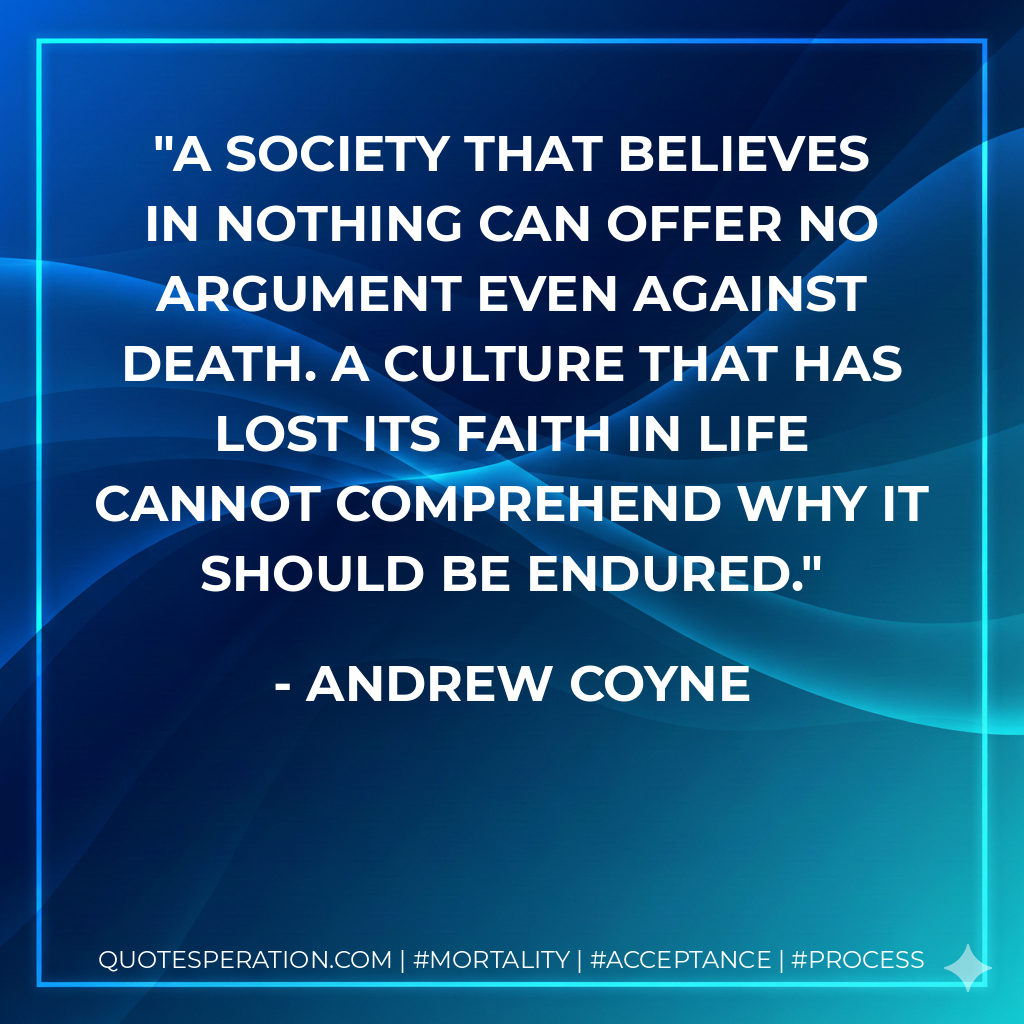 A society that believes in nothing can offer no argument even against death. A culture that has lost its faith in life cannot comprehend why it should be endured.