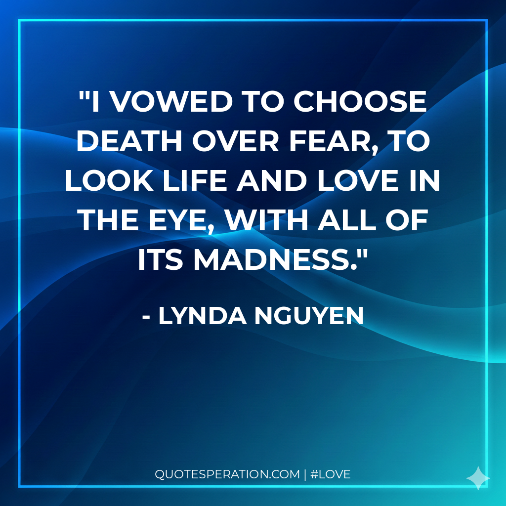 I vowed to choose death over fear, to look life and love in the eye, with all of its madness.