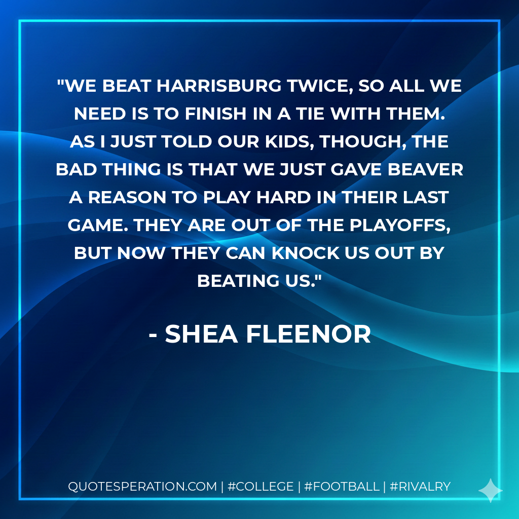 We beat Harrisburg twice, so all we need is to finish in a tie with them. As I just told our kids, though, the bad thing is that we just gave Beaver a reason to play hard in their last game. They are out of the playoffs, but now they can knock us out by beating us.