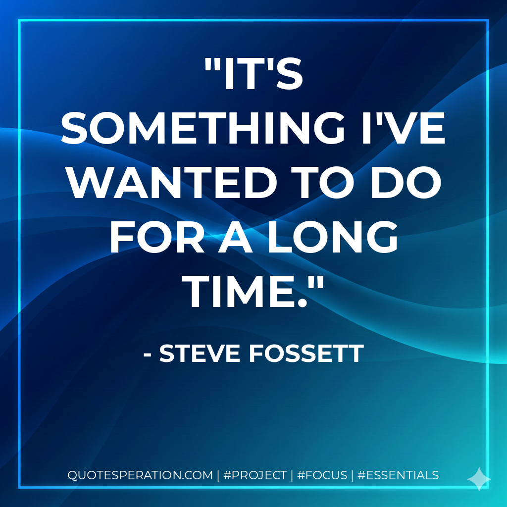 It's something I've wanted to do for a long time. - Steve Fossett