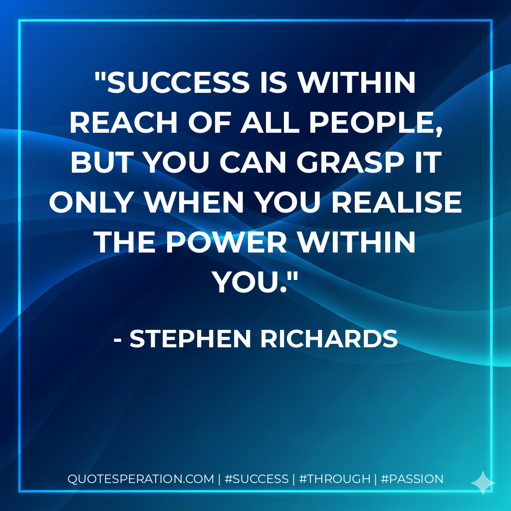 Success is within reach of all people, but you can grasp it only when you realise the power within you. - Stephen Richards