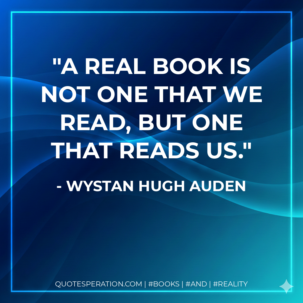 A real book is not one that we read, but one that reads us. - Wystan Hugh Auden