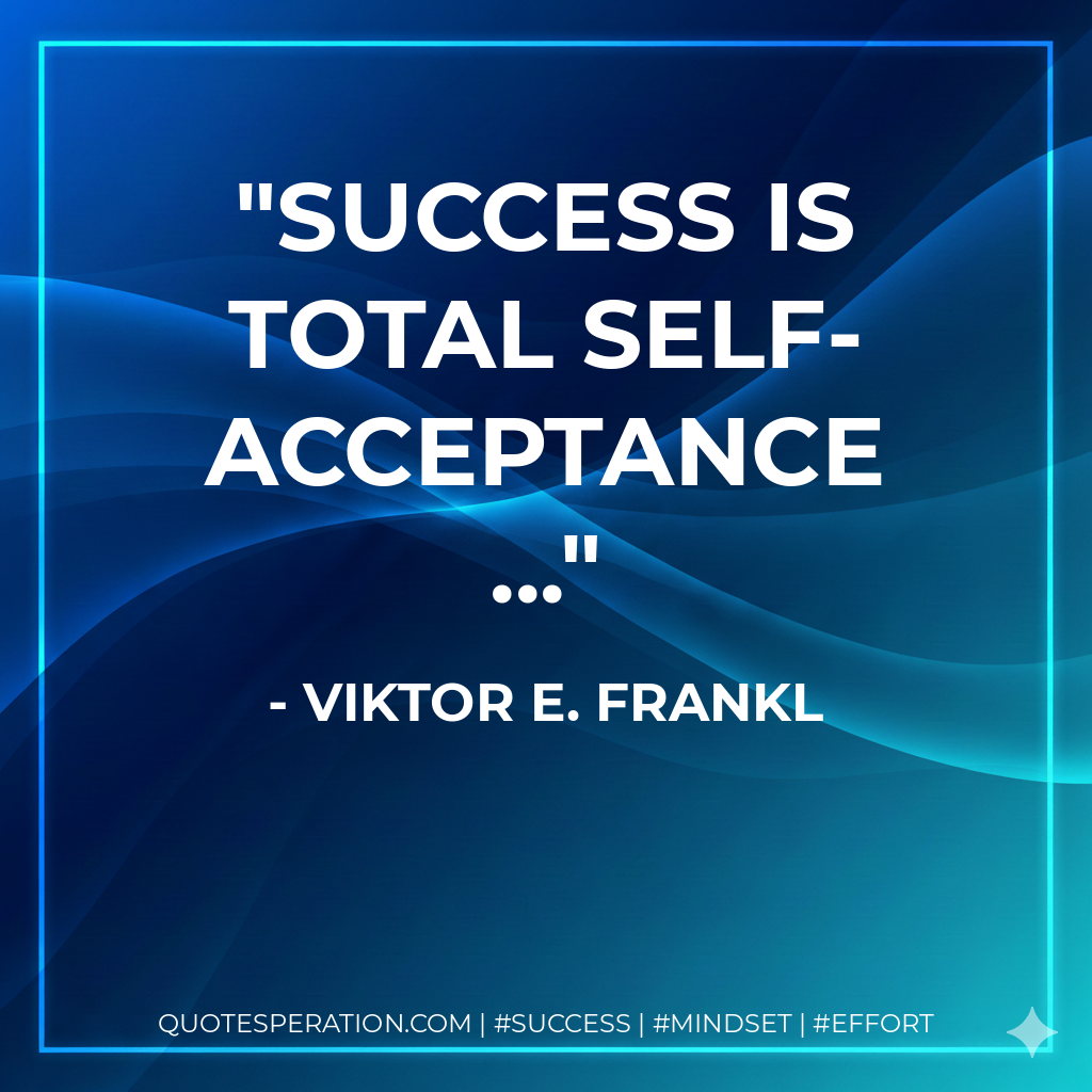 Success is total self-acceptance ... - Viktor E. Frankl