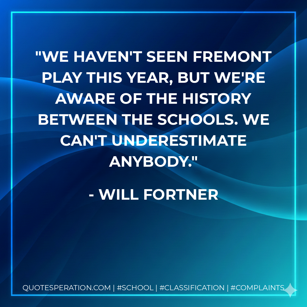 We haven't seen Fremont play this year, but we're aware of the history between the schools. We can't underestimate anybody.