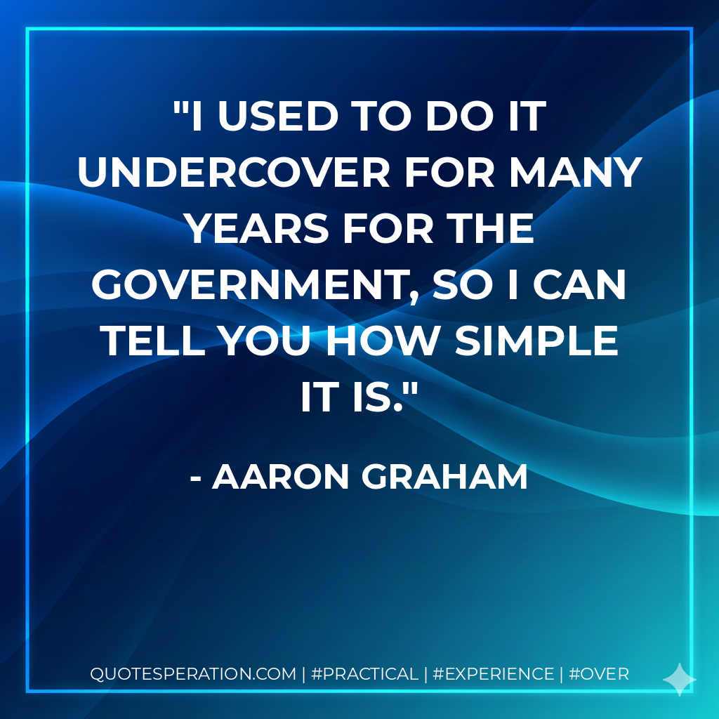 I used to do it undercover for many years for the government, so I can tell you how simple it is. - Aaron Graham