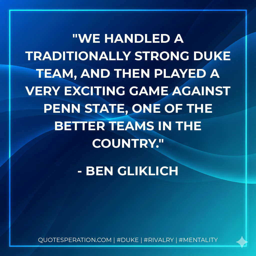 We handled a traditionally strong Duke team, and then played a very exciting game against Penn State, one of the better teams in the country.