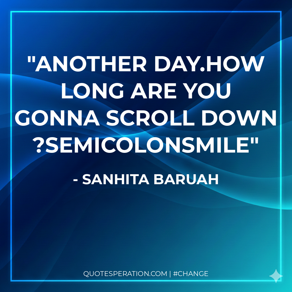 Another day.How long are you gonna scroll down?SemicolonSmile