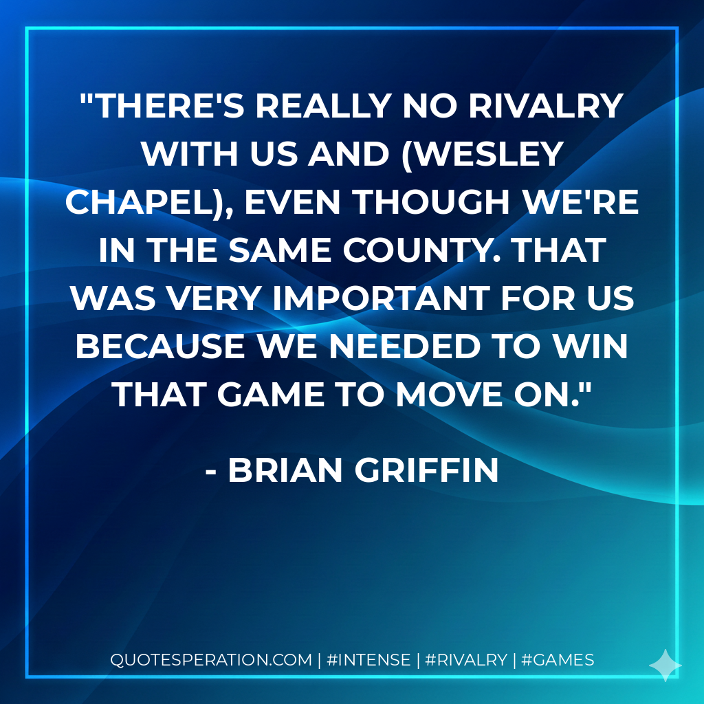 There's really no rivalry with us and (Wesley Chapel), even though we're in the same county. That was very important for us because we needed to win that game to move on.