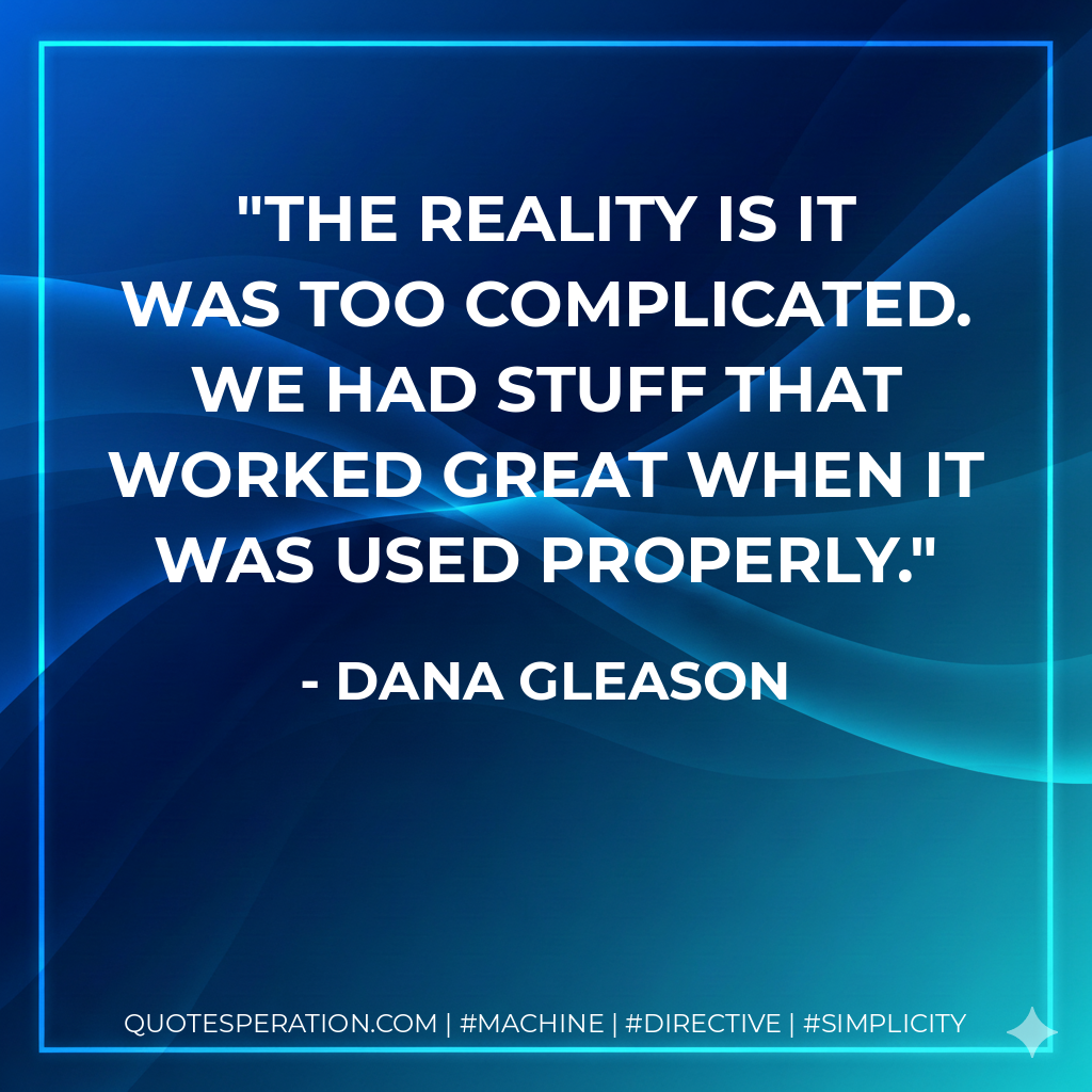 The reality is it was too complicated. We had stuff that worked great when it was used properly. - Dana Gleason
