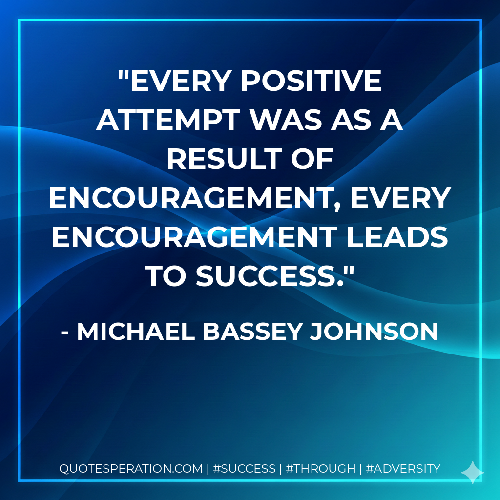 Every positive attempt was as a result of encouragement, every encouragement leads to success. - Michael Bassey Johnson