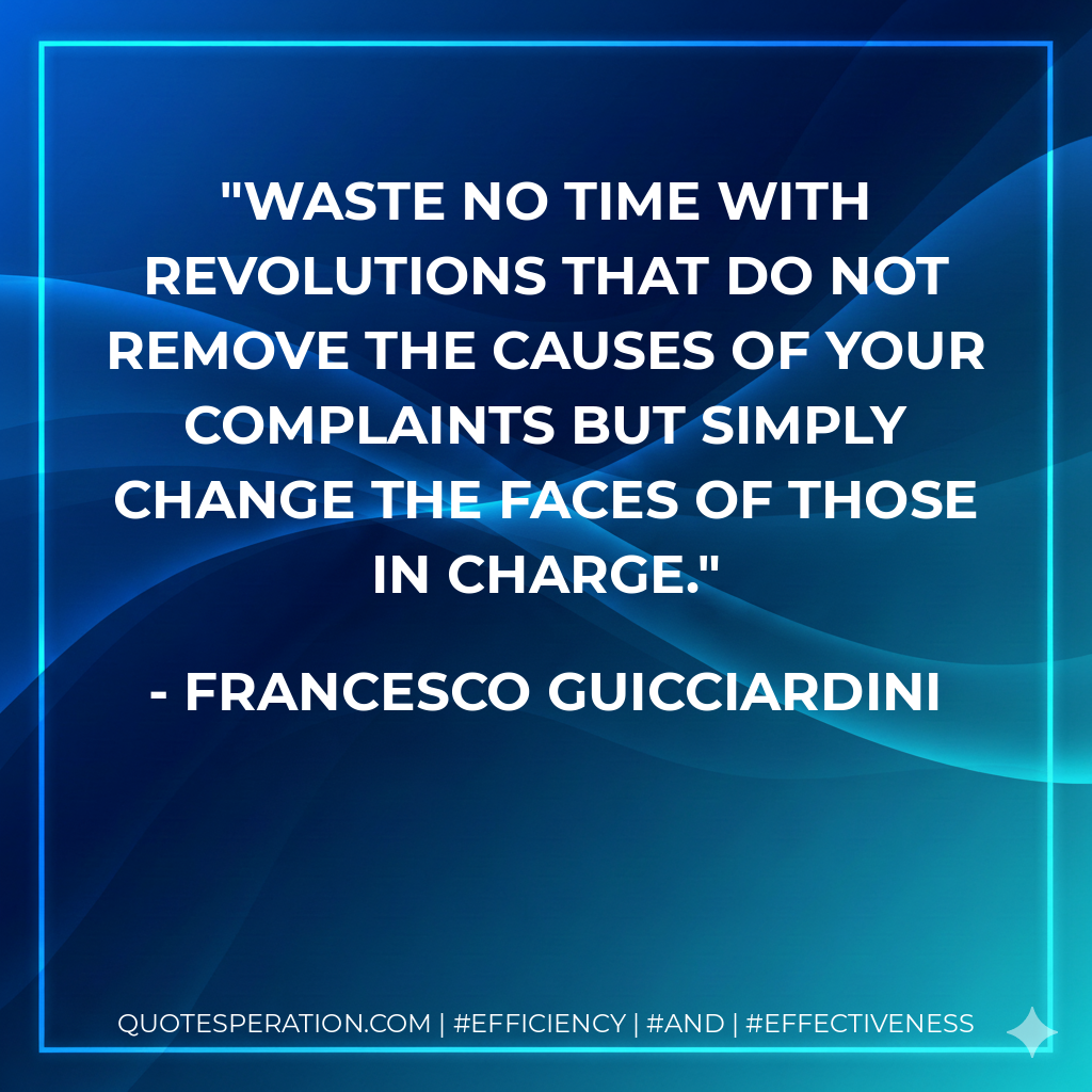 Waste no time with revolutions that do not remove the causes of your complaints but simply change the faces of those in charge. - Francesco Guicciardini