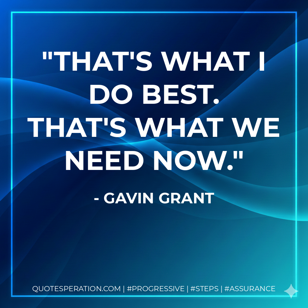 That's what I do best. That's what we need now.