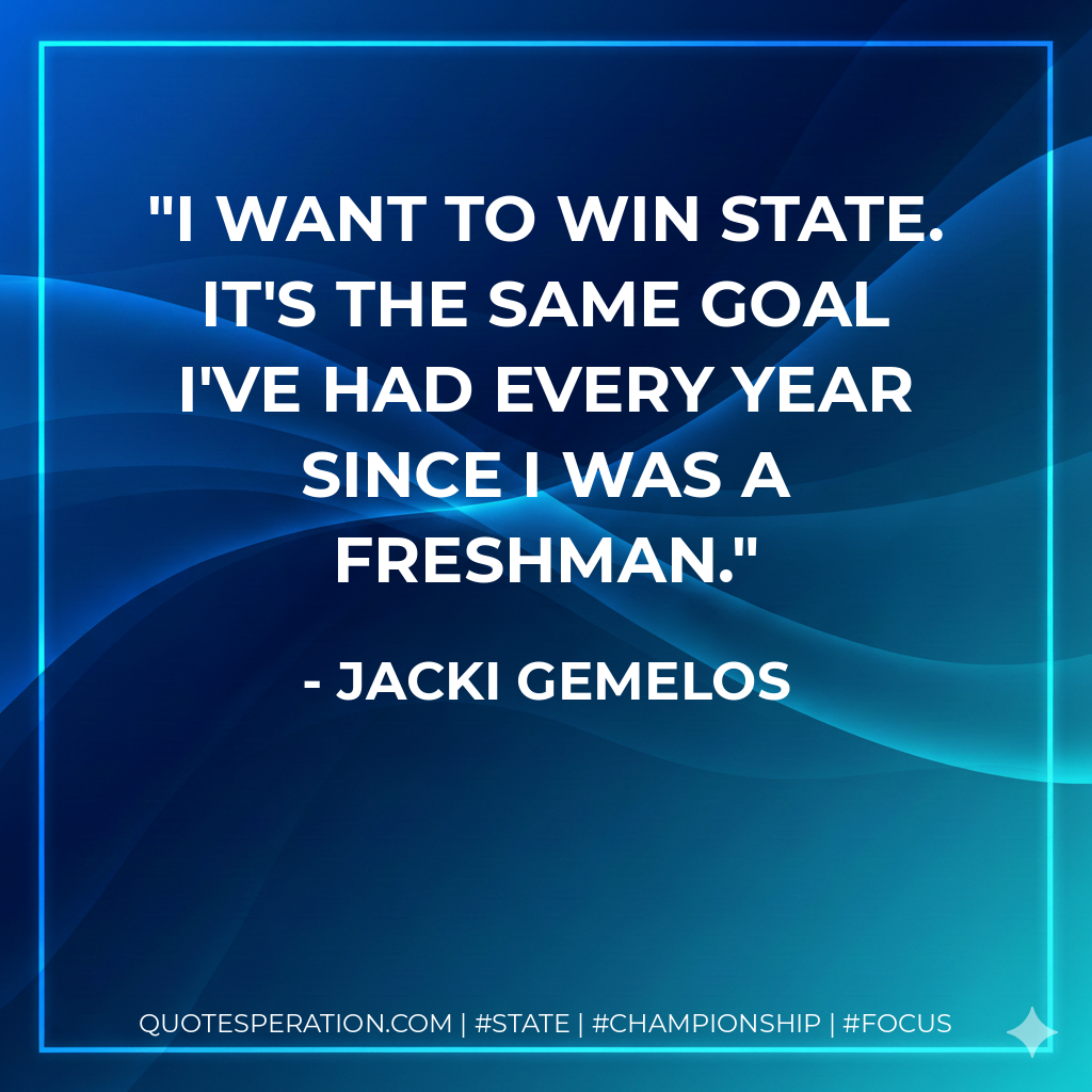 I want to win state. It's the same goal I've had every year since I was a freshman.