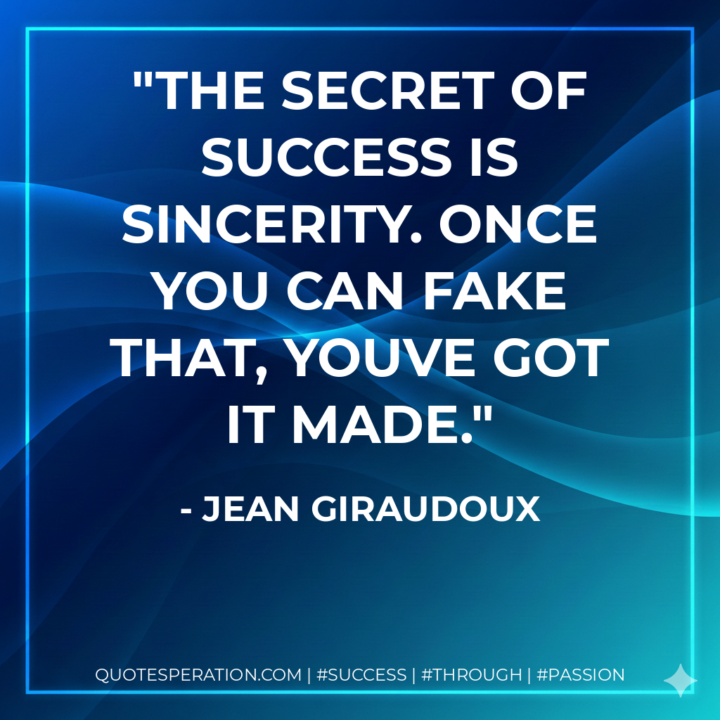 The secret of success is sincerity. Once you can fake that, youve got it made. - Jean Giraudoux
