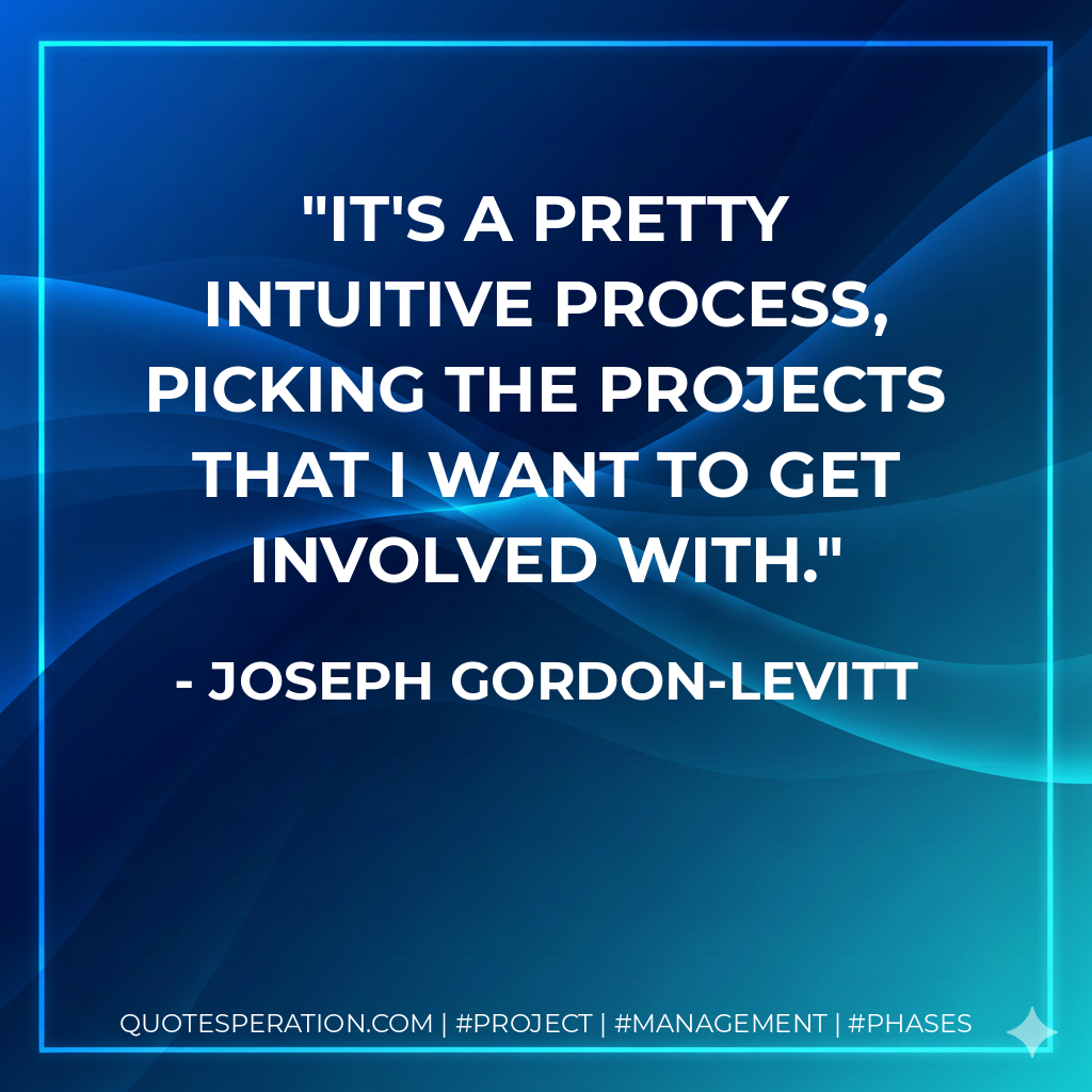 It's a pretty intuitive process, picking the projects that I want to get involved with. - Joseph Gordon-Levitt
