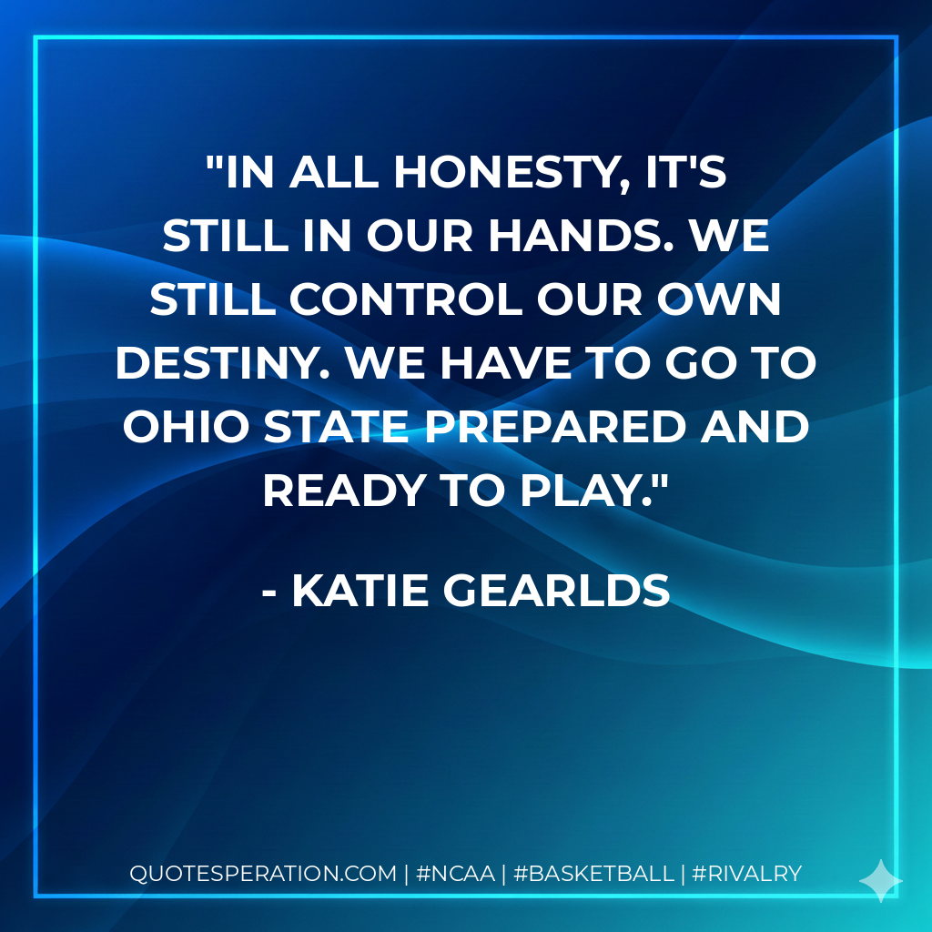 In all honesty, it's still in our hands. We still control our own destiny. We have to go to Ohio State prepared and ready to play.