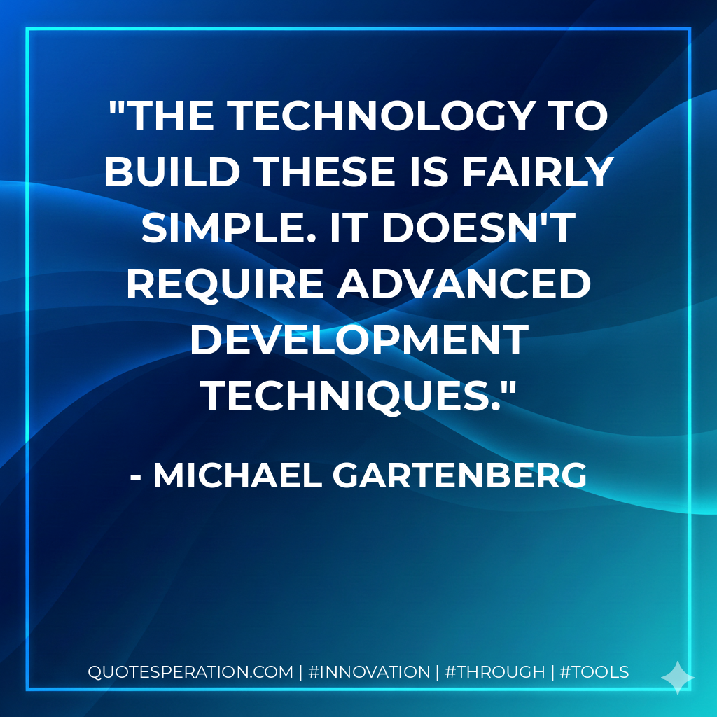The technology to build these is fairly simple. It doesn't require advanced development techniques. - Michael Gartenberg