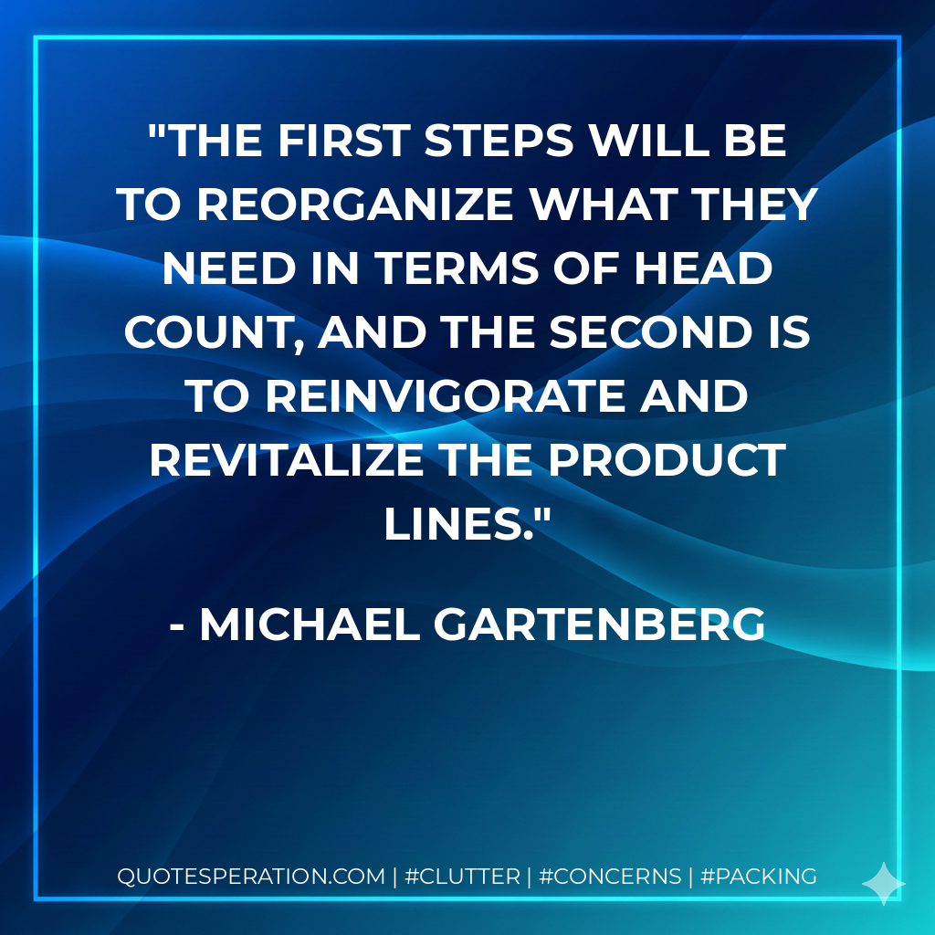 The first steps will be to reorganize what they need in terms of head count, and the second is to reinvigorate and revitalize the product lines. - Michael Gartenberg