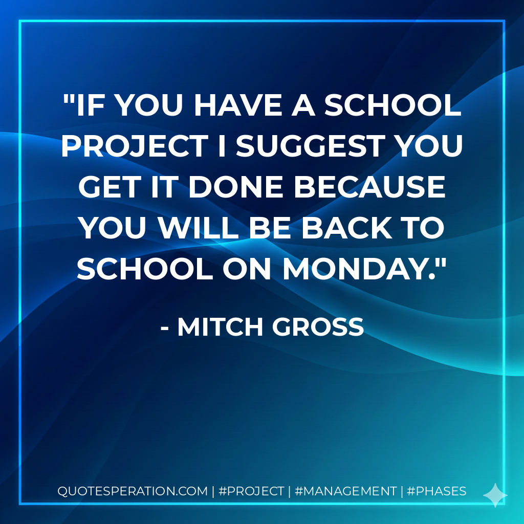 If you have a school project I suggest you get it done because you will be back to school on Monday. - Mitch Gross