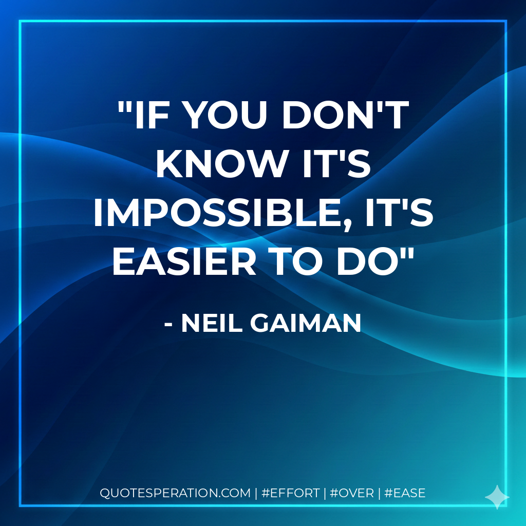 If you don't know it's impossible, it's easier to do - Neil Gaiman