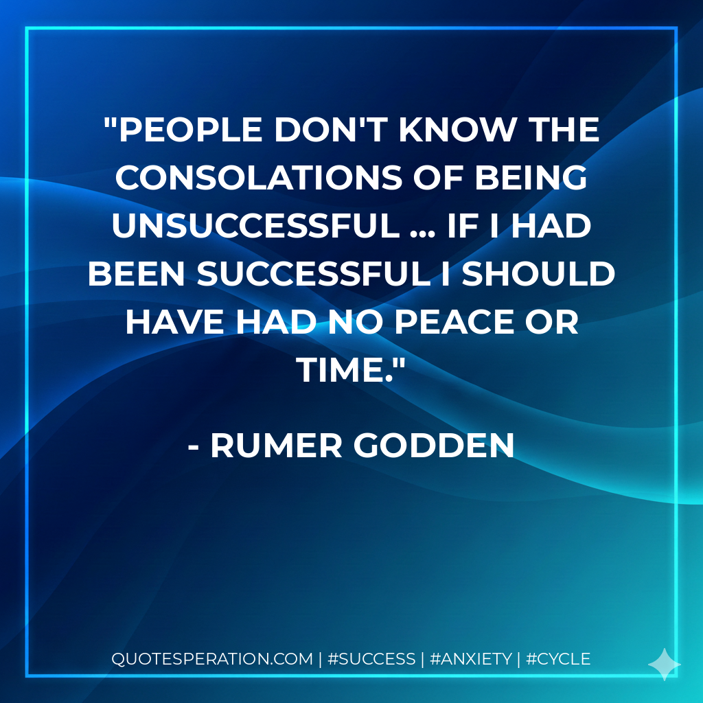 People don't know the consolations of being unsuccessful ... If I had been successful I should have had no peace or time. - Rumer Godden