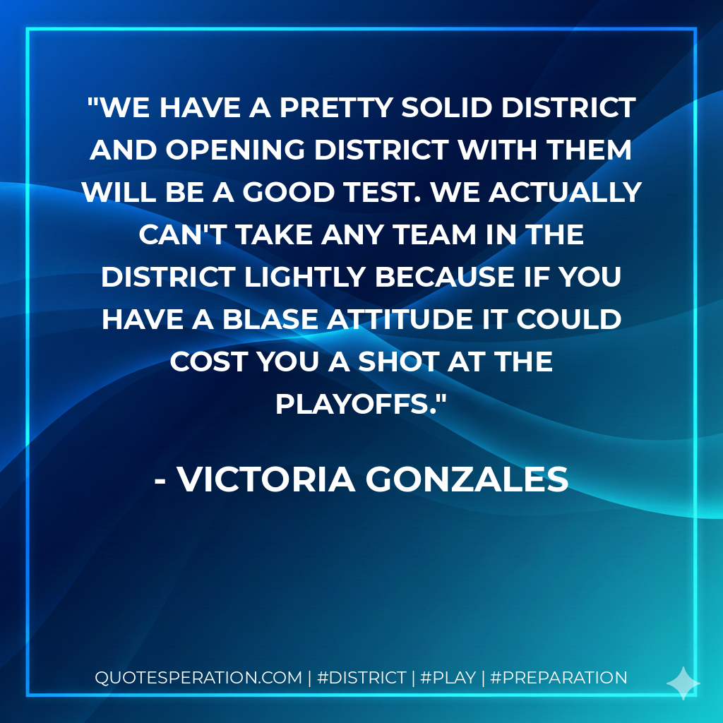 We have a pretty solid district and opening district with them will be a good test. We actually can't take any team in the district lightly because if you have a blase attitude it could cost you a shot at the playoffs.