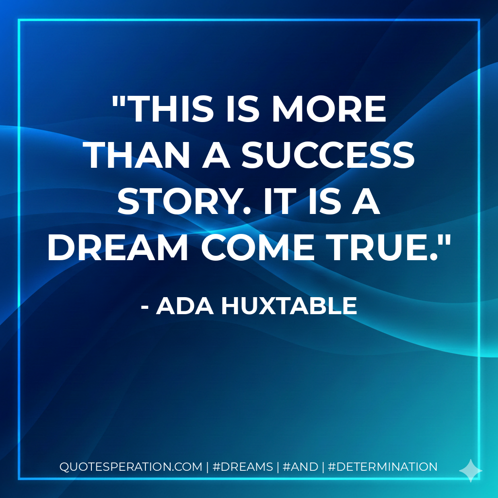 This is more than a success story. It is a dream come true. - Ada Huxtable