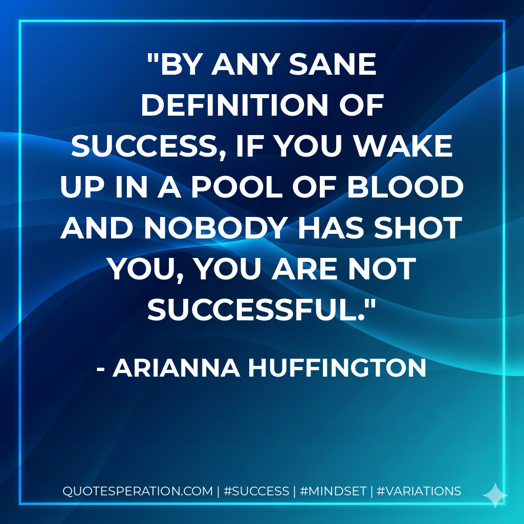 By any sane definition of success, if you wake up in a pool of blood and nobody has shot you, you are not successful. - Arianna Huffington